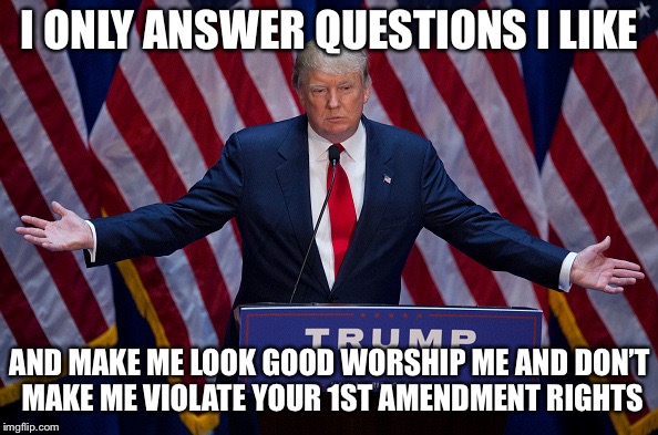 Donald Trump | I ONLY ANSWER QUESTIONS I LIKE; AND MAKE ME LOOK GOOD WORSHIP ME AND DON’T MAKE ME VIOLATE YOUR 1ST AMENDMENT RIGHTS | image tagged in donald trump | made w/ Imgflip meme maker