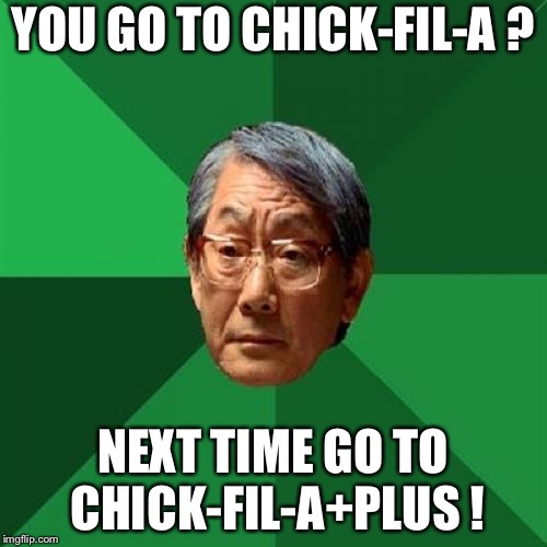 High Expectations Asian Father | YOU GO TO CHICK-FIL-A ? NEXT TIME GO TO CHICK-FIL-A+PLUS ! | image tagged in memes,high expectations asian father | made w/ Imgflip meme maker