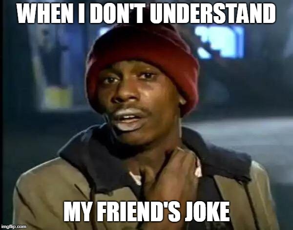 Y'all Got Any More Of That Meme | WHEN I DON'T UNDERSTAND; MY FRIEND'S JOKE | image tagged in memes,y'all got any more of that | made w/ Imgflip meme maker