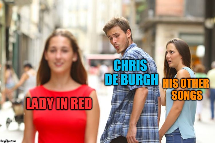Distracted Boyfriend Meme | CHRIS DE BURGH; HIS OTHER SONGS; LADY IN RED | image tagged in memes,distracted boyfriend | made w/ Imgflip meme maker