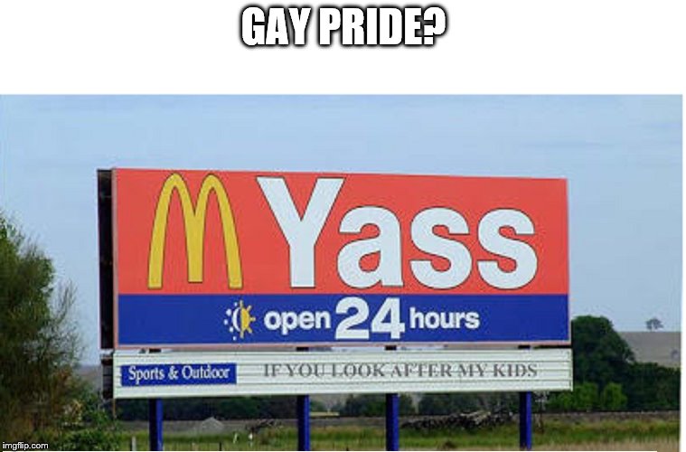 GAY PRIDE? | image tagged in misconstrued mcdonald's sign | made w/ Imgflip meme maker