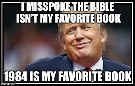 Frump A Trump | I MISSPOKE THE BIBLE ISN’T MY FAVORITE BOOK; 1984 IS MY FAVORITE BOOK | image tagged in frump a trump | made w/ Imgflip meme maker