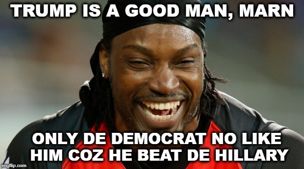 Chris Gayle | TRUMP IS A GOOD MAN, MARN ONLY DE DEMOCRAT NO LIKE HIM COZ HE BEAT DE HILLARY | image tagged in chris gayle | made w/ Imgflip meme maker