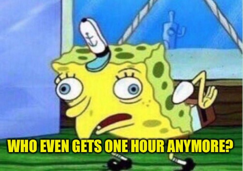 Mocking Spongebob Meme | WHO EVEN GETS ONE HOUR ANYMORE? | image tagged in memes,mocking spongebob | made w/ Imgflip meme maker