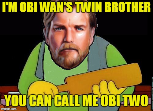 I'M OBI WAN'S TWIN BROTHER YOU CAN CALL ME OBI TWO | made w/ Imgflip meme maker
