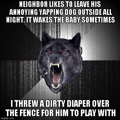 $#/% Confetti | NEIGHBOR LIKES TO LEAVE HIS ANNOYING YAPPING DOG OUTSIDE ALL NIGHT. IT WAKES THE BABY SOMETIMES; I THREW A DIRTY DIAPER OVER THE FENCE FOR HIM TO PLAY WITH | image tagged in memes,insanity wolf | made w/ Imgflip meme maker
