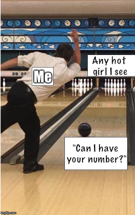 bowling | Any hot girl I see; Me; "Can I have your number?" | image tagged in bowling,memes,funny,bowling ball,girls,phone number | made w/ Imgflip meme maker