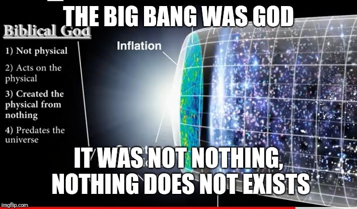 What banged,where did it Bang? Nothing did nowhere, isnt an answer.  | THE BIG BANG WAS GOD; IT WAS NOT NOTHING, NOTHING DOES NOT EXISTS | image tagged in the big bang theory,god | made w/ Imgflip meme maker