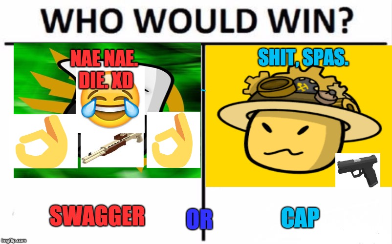 Who Would Win? Meme | SHIT, SPAS. NAE NAE. DIE. XD; SWAGGER; CAP; OR | image tagged in memes,who would win | made w/ Imgflip meme maker