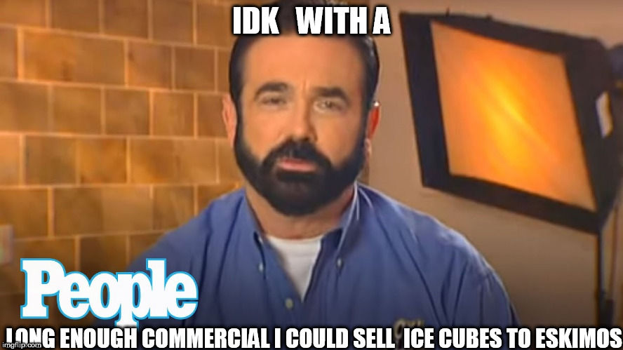 IDK   WITH A LONG ENOUGH COMMERCIAL I COULD SELL  ICE CUBES TO ESKIMOS | made w/ Imgflip meme maker