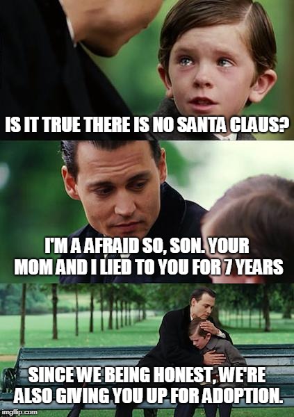 Finding Neverland | IS IT TRUE THERE IS NO SANTA CLAUS? I'M A AFRAID SO, SON. YOUR MOM AND I LIED TO YOU FOR 7 YEARS; SINCE WE BEING HONEST, WE'RE ALSO GIVING YOU UP FOR ADOPTION. | image tagged in memes,finding neverland | made w/ Imgflip meme maker