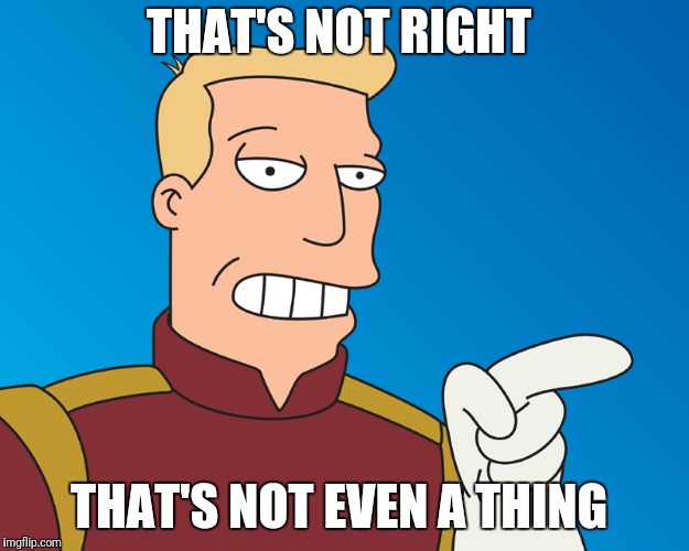 THAT'S NOT RIGHT THAT'S NOT EVEN A THING | image tagged in futurama | made w/ Imgflip meme maker