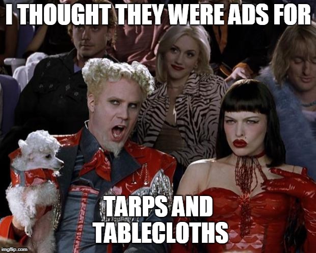 Mugatu So Hot Right Now Meme | I THOUGHT THEY WERE ADS FOR TARPS AND TABLECLOTHS | image tagged in memes,mugatu so hot right now | made w/ Imgflip meme maker