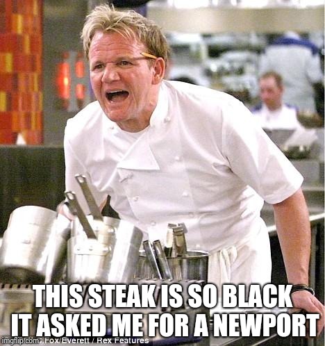 Chef Gordon Ramsay Meme | THIS STEAK IS SO BLACK IT ASKED ME FOR A NEWPORT | image tagged in memes,chef gordon ramsay | made w/ Imgflip meme maker