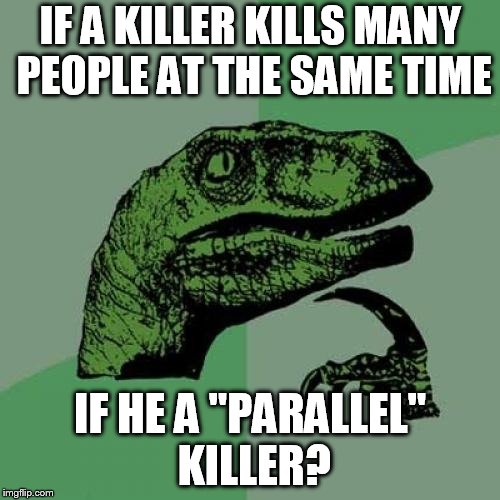 Philosoraptor Meme | IF A KILLER KILLS MANY PEOPLE AT THE SAME TIME; IF HE A "PARALLEL" KILLER? | image tagged in memes,philosoraptor | made w/ Imgflip meme maker
