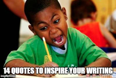 Writing |  14 QUOTES TO INSPIRE YOUR WRITING | image tagged in writing | made w/ Imgflip meme maker
