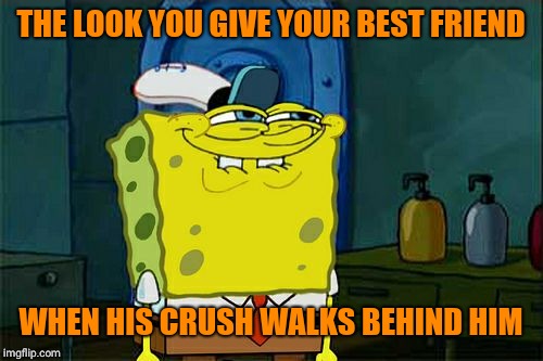 Don't You Squidward Meme | THE LOOK YOU GIVE YOUR BEST FRIEND; WHEN HIS CRUSH WALKS BEHIND HIM | image tagged in memes,dont you squidward | made w/ Imgflip meme maker