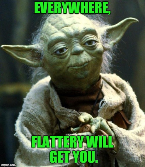 Star Wars Yoda Meme | EVERYWHERE, FLATTERY WILL GET YOU. | image tagged in memes,star wars yoda | made w/ Imgflip meme maker