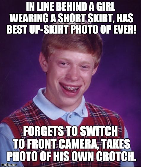 Best photo op EVER!!! | IN LINE BEHIND A GIRL WEARING A SHORT SKIRT, HAS BEST UP-SKIRT PHOTO OP EVER! FORGETS TO SWITCH TO FRONT CAMERA, TAKES PHOTO OF HIS OWN CROTCH. | image tagged in memes,bad luck brian,camera | made w/ Imgflip meme maker