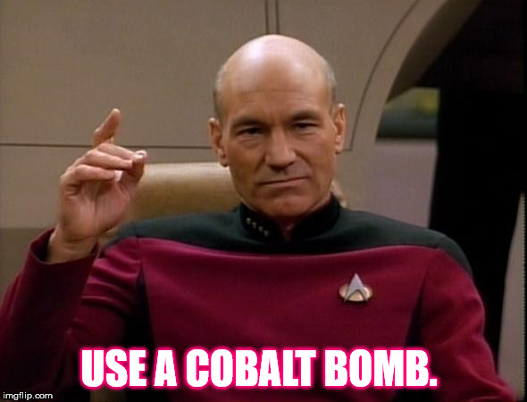 Picard Make it so | USE A COBALT BOMB. | image tagged in picard make it so | made w/ Imgflip meme maker
