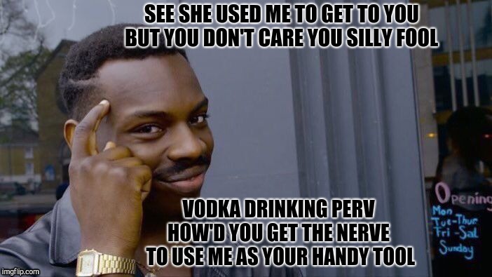 Roll Safe Think About It Meme | SEE SHE USED ME TO GET TO YOU
                  BUT YOU DON'T CARE YOU SILLY FOOL; VODKA DRINKING PERV    
            HOW'D YOU GET THE NERVE      
           TO USE ME AS YOUR HANDY TOOL | image tagged in memes,roll safe think about it | made w/ Imgflip meme maker