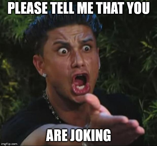 DJ Pauly D Meme | PLEASE TELL ME THAT YOU ARE JOKING | image tagged in memes,dj pauly d | made w/ Imgflip meme maker