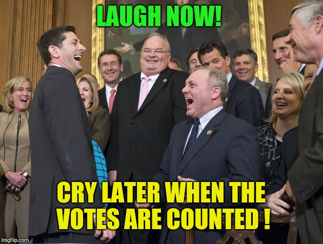 Laugh now! Cry later! | LAUGH NOW! CRY LATER WHEN THE VOTES ARE COUNTED ! | image tagged in paul ryan loser,republicans,donald trump,trump russia collusion | made w/ Imgflip meme maker