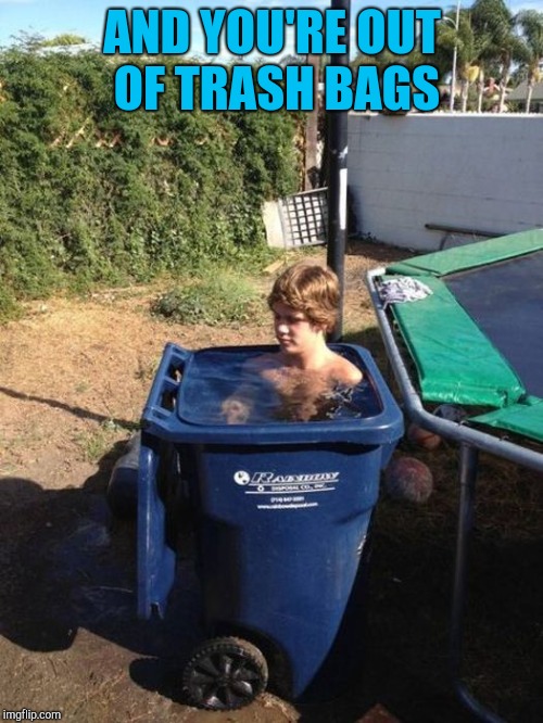 AND YOU'RE OUT OF TRASH BAGS | made w/ Imgflip meme maker