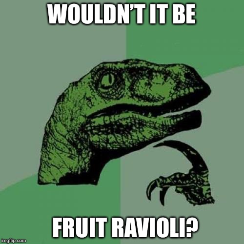 WOULDN’T IT BE FRUIT RAVIOLI? | image tagged in memes,philosoraptor | made w/ Imgflip meme maker