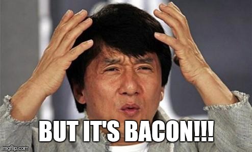 Jackie Chan WTF | BUT IT'S BACON!!! | image tagged in jackie chan wtf | made w/ Imgflip meme maker