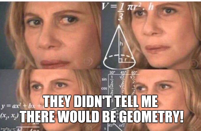 Math lady/Confused lady | THEY DIDN'T TELL ME THERE WOULD BE GEOMETRY! | image tagged in math lady/confused lady | made w/ Imgflip meme maker