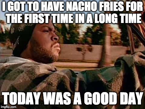 They're finally back!!! | I GOT TO HAVE NACHO FRIES FOR THE FIRST TIME IN A LONG TIME; TODAY WAS A GOOD DAY | image tagged in memes,today was a good day,nacho fries | made w/ Imgflip meme maker