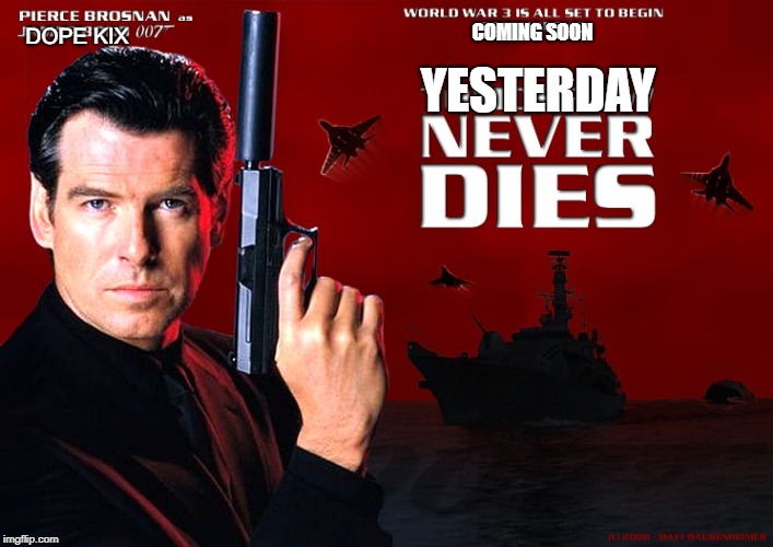 Yesterday never dies | DOPE KIX; COMING SOON; YESTERDAY | image tagged in james bond | made w/ Imgflip meme maker