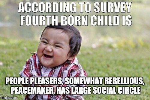 Evil Toddler Meme | ACCORDING TO SURVEY FOURTH BORN CHILD IS; PEOPLE PLEASERS, SOMEWHAT REBELLIOUS, PEACEMAKER, HAS LARGE SOCIAL CIRCLE | image tagged in memes,evil toddler | made w/ Imgflip meme maker