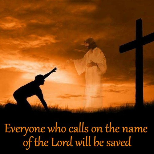 Romans 10:13 Everyone Who Calls On The Name  Of The Lord Will Be Saved | Everyone who calls on the name; of the Lord will be saved | image tagged in bible,bible verse,holy bible,holy spirit,verse,god | made w/ Imgflip meme maker