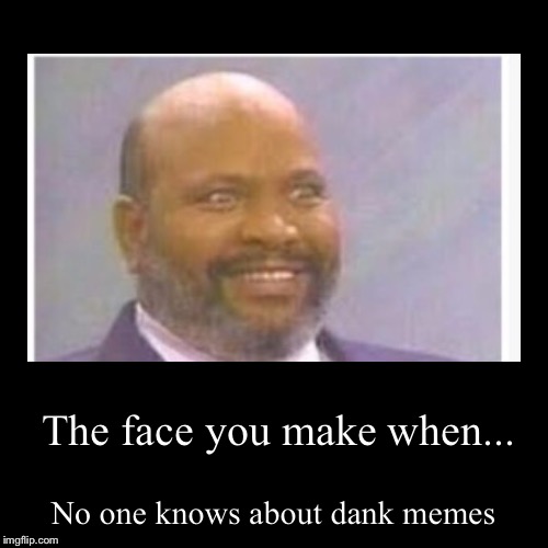 The face you make when... | No one knows about dank memes | image tagged in funny,demotivationals | made w/ Imgflip demotivational maker