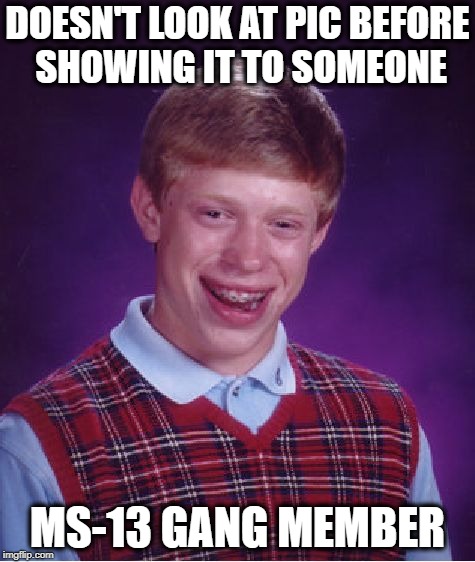 Bad Luck Brian Meme | DOESN'T LOOK AT PIC BEFORE SHOWING IT TO SOMEONE MS-13 GANG MEMBER | image tagged in memes,bad luck brian | made w/ Imgflip meme maker