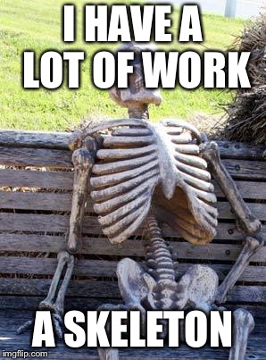 Waiting Skeleton Meme | I HAVE A LOT OF WORK; A SKELETON | image tagged in memes,waiting skeleton | made w/ Imgflip meme maker