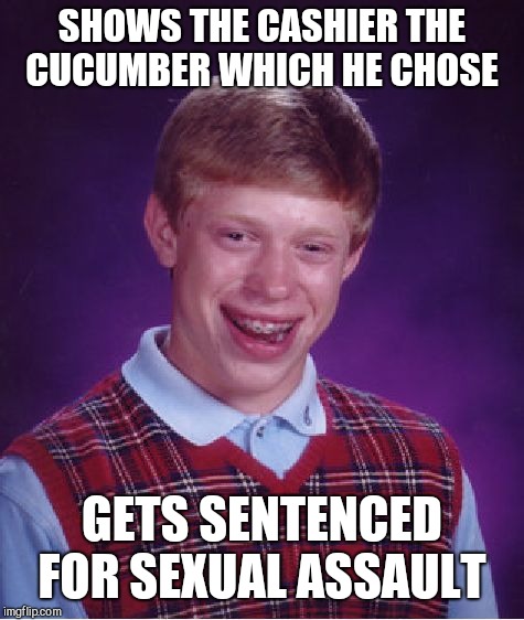 Bad Luck Brian Meme | SHOWS THE CASHIER THE CUCUMBER WHICH HE CHOSE; GETS SENTENCED FOR SEXUAL ASSAULT | image tagged in memes,bad luck brian | made w/ Imgflip meme maker