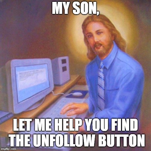 Computer Jesus | MY SON, LET ME HELP YOU FIND THE UNFOLLOW BUTTON | image tagged in computer jesus | made w/ Imgflip meme maker