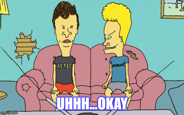 Beavis and Butthead | UHHH...OKAY | image tagged in beavis and butthead | made w/ Imgflip meme maker