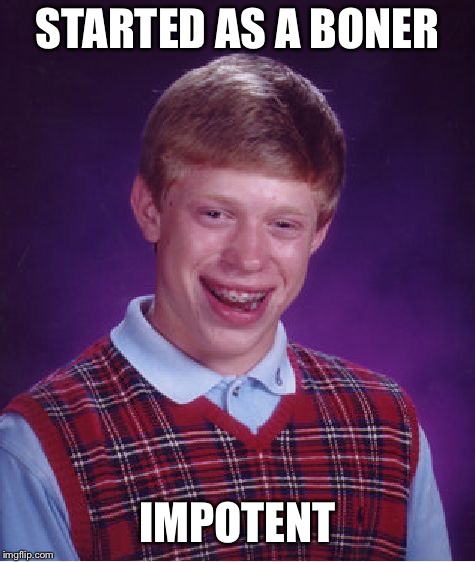 Bad Luck Brian Meme | STARTED AS A BONER IMPOTENT | image tagged in memes,bad luck brian | made w/ Imgflip meme maker
