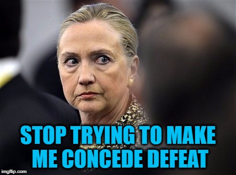 upset hillary | STOP TRYING TO MAKE ME CONCEDE DEFEAT | image tagged in upset hillary | made w/ Imgflip meme maker