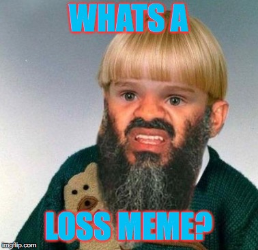 WHATS A LOSS MEME? | made w/ Imgflip meme maker
