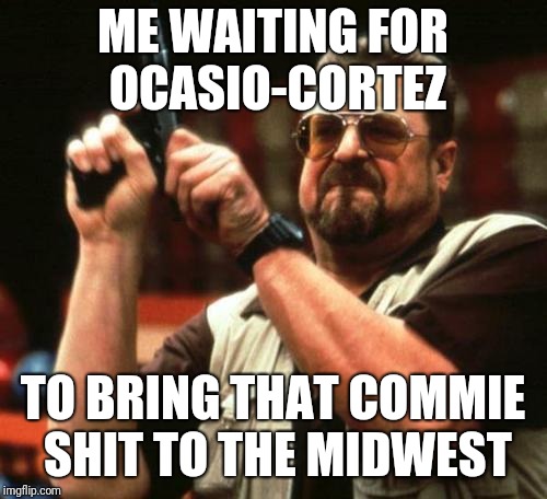 gun | ME WAITING FOR OCASIO-CORTEZ; TO BRING THAT COMMIE SHIT TO THE MIDWEST | image tagged in gun | made w/ Imgflip meme maker