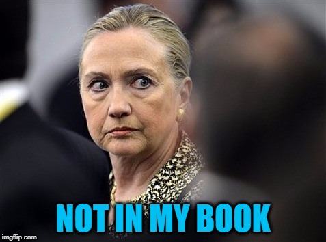 upset hillary | NOT IN MY BOOK | image tagged in upset hillary | made w/ Imgflip meme maker