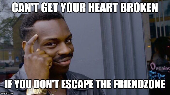 Roll Safe Think About It Meme | CAN'T GET YOUR HEART BROKEN; IF YOU DON'T ESCAPE THE FRIENDZONE | image tagged in memes,roll safe think about it | made w/ Imgflip meme maker