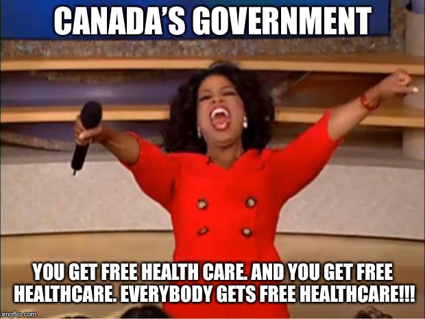 Oprah You Get A | CANADA’S GOVERNMENT; YOU GET FREE HEALTH CARE. AND YOU GET FREE HEALTHCARE. EVERYBODY GETS FREE HEALTHCARE!!! | image tagged in memes,oprah you get a | made w/ Imgflip meme maker