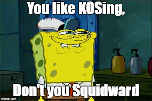 Don't You Squidward | You like KOSing, Don't you Squidward | image tagged in memes,dont you squidward | made w/ Imgflip meme maker