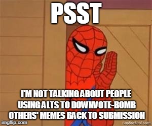 psst spiderman | PSST I'M NOT TALKING ABOUT PEOPLE USING ALTS TO DOWNVOTE-BOMB OTHERS' MEMES BACK TO SUBMISSION | image tagged in psst spiderman | made w/ Imgflip meme maker